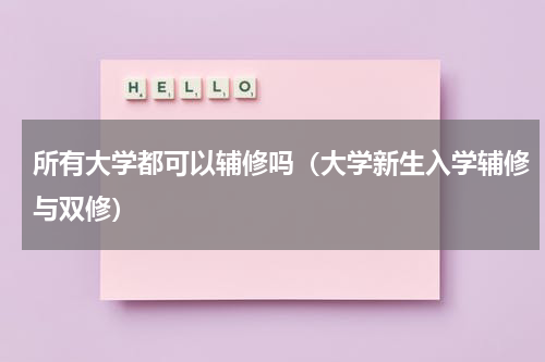 所有大学都可以辅修吗（大学新生入学辅修与双修）