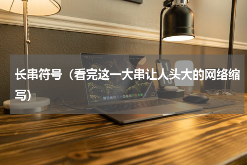 长串符号（看完这一大串让人头大的网络缩写）