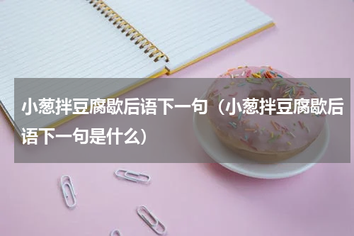 小葱拌豆腐歇后语下一句（小葱拌豆腐歇后语下一句是什么）