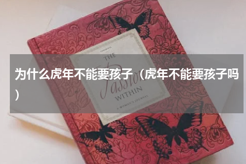 为什么虎年不能要孩子（虎年不能要孩子吗）