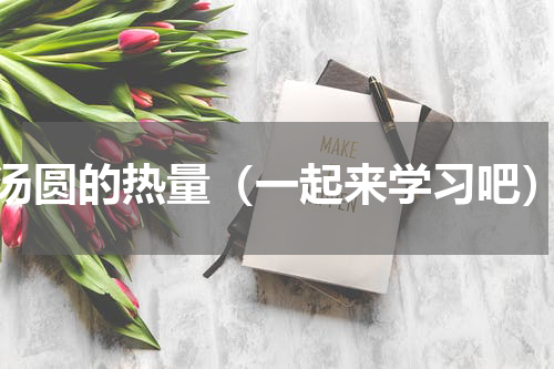 汤圆的热量（一起来学习吧）
