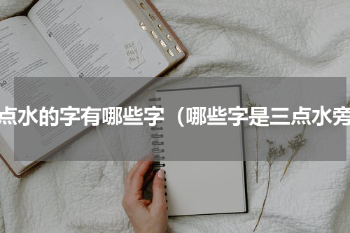 三点水的字有哪些字（哪些字是三点水旁）