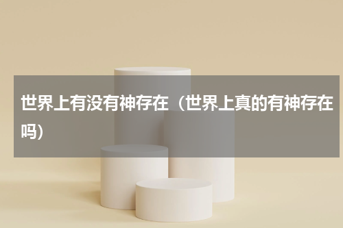 世界上有没有神存在（世界上真的有神存在吗）