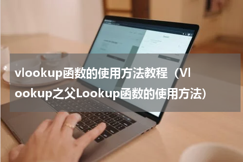 vlookup函数的使用方法教程（Vlookup之父Lookup函数的使用方法）