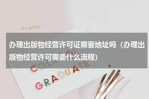 办理出版物经营许可证需要地址吗（办理出版物经营许可需要什么流程）