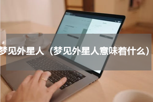 梦见外星人（梦见外星人意味着什么）