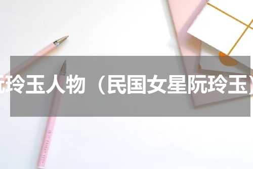 阮玲玉人物（民国女星阮玲玉）