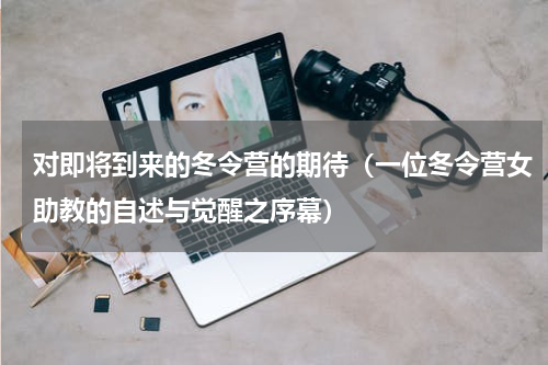 对即将到来的冬令营的期待（一位冬令营女助教的自述与觉醒之序幕）