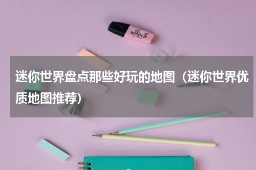 迷你世界盘点那些好玩的地图（迷你世界优质地图推荐）