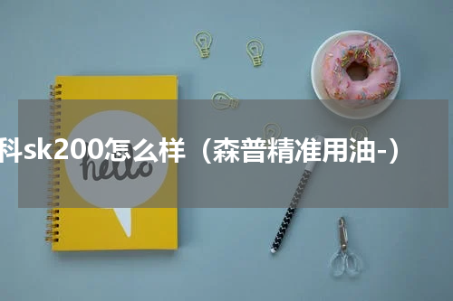 森科sk200怎么样（森普精准用油-）