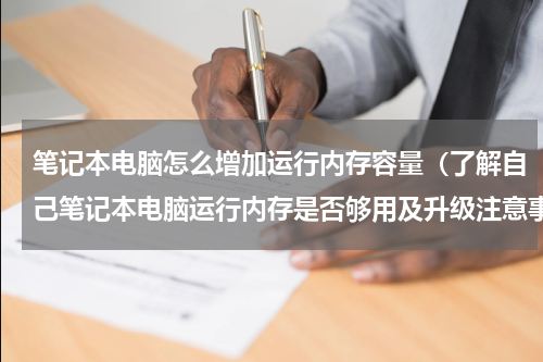 笔记本电脑怎么增加运行内存容量（了解自己笔记本电脑运行内存是否够用及升级注意事项）