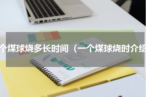 一个煤球烧多长时间（一个煤球烧时介绍）