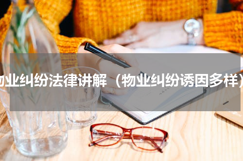 物业纠纷法律讲解（物业纠纷诱因多样）