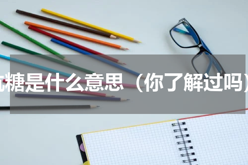 抗糖是什么意思（你了解过吗）