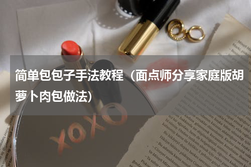 简单包包子手法教程（面点师分享家庭版胡萝卜肉包做法）