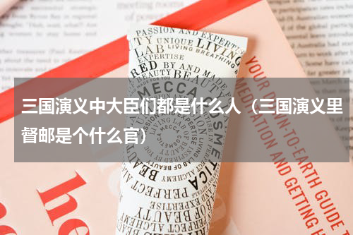 三国演义中大臣们都是什么人（三国演义里督邮是个什么官）