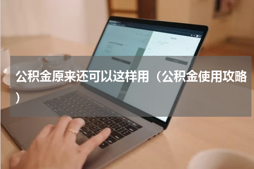 公积金原来还可以这样用（公积金使用攻略）
