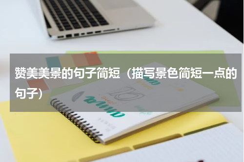 赞美美景的句子简短（描写景色简短一点的句子）