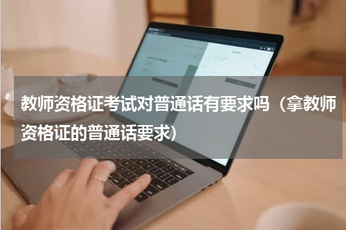 教师资格证考试对普通话有要求吗（拿教师资格证的普通话要求）