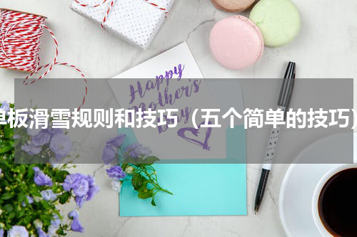 单板滑雪规则和技巧（五个简单的技巧）