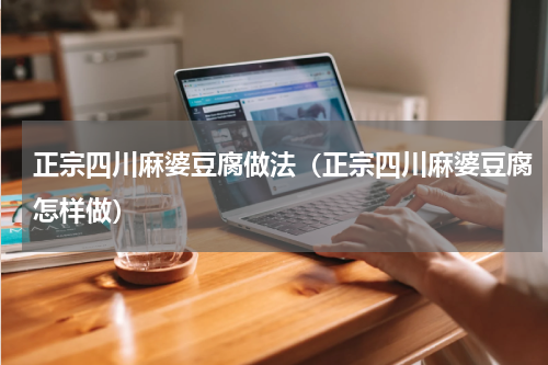 正宗四川麻婆豆腐做法（正宗四川麻婆豆腐怎样做）
