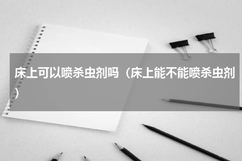 床上可以喷杀虫剂吗（床上能不能喷杀虫剂）