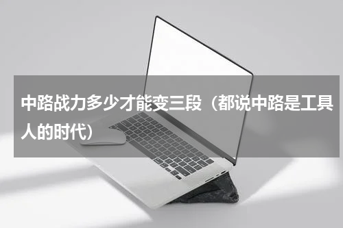 中路战力多少才能变三段（都说中路是工具人的时代）
