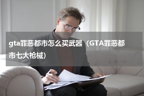 gta罪恶都市怎么买武器（GTA罪恶都市七大枪械）