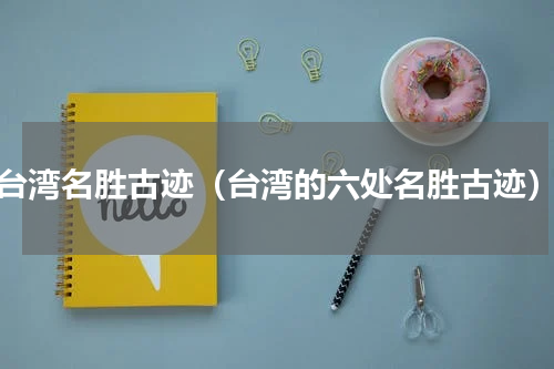 台湾名胜古迹（台湾的六处名胜古迹）