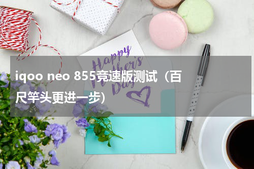 iqoo neo 855竞速版测试（百尺竿头更进一步）