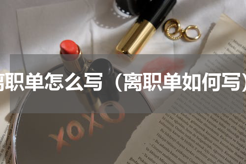 离职单怎么写（离职单如何写）