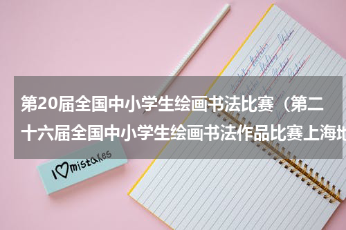 第20届全国中小学生绘画书法比赛（第二十六届全国中小学生绘画书法作品比赛上海地区报名正式启动）