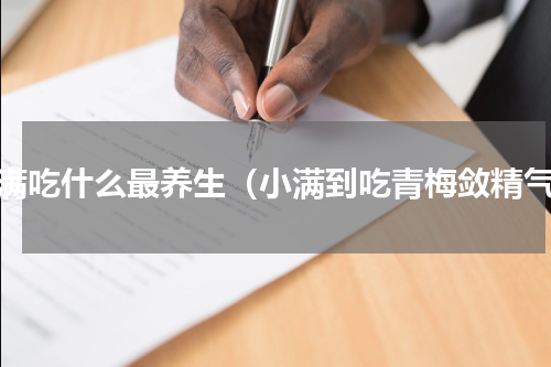 小满吃什么最养生（小满到吃青梅敛精气）