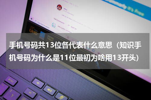 手机号码共13位各代表什么意思（知识手机号码为什么是11位最初为啥用13开头）