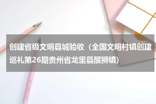 创建省级文明县城验收（全国文明村镇创建巡礼第26期贵州省龙里县醒狮镇）
