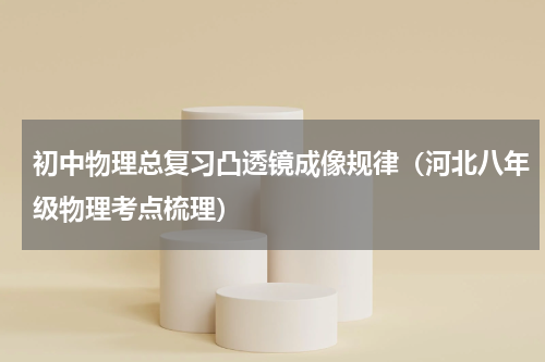 初中物理总复习凸透镜成像规律（河北八年级物理考点梳理）