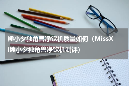 熊小夕独角兽净饮机质量如何（MissXi熊小夕独角兽净饮机测评）