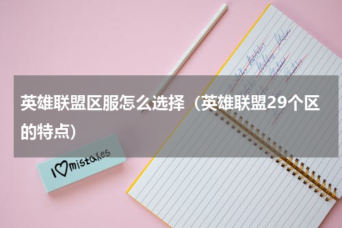 英雄联盟区服怎么选择（英雄联盟29个区的特点）