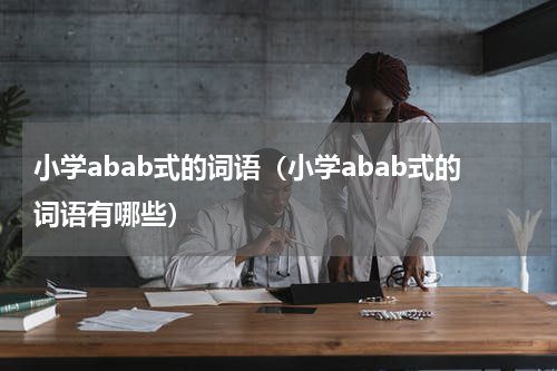 小学abab式的词语（小学abab式的词语有哪些）