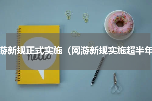 网游新规正式实施（网游新规实施超半年）