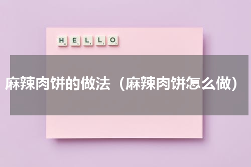 麻辣肉饼的做法（麻辣肉饼怎么做）