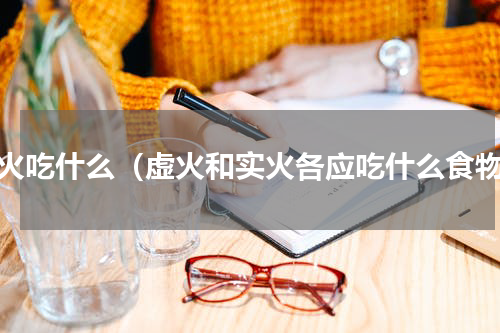 虚火吃什么（虚火和实火各应吃什么食物）