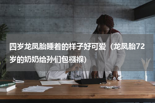 四岁龙凤胎睡着的样子好可爱（龙凤胎72岁的奶奶给孙们包襁褓）