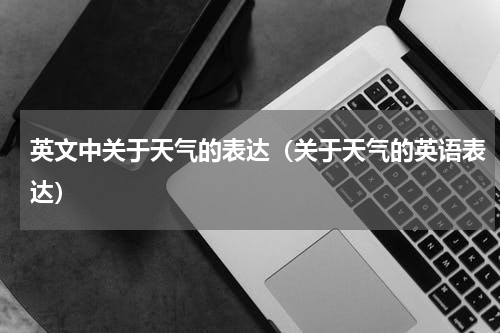 英文中关于天气的表达（关于天气的英语表达）