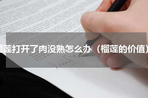 榴莲打开了肉没熟怎么办（榴莲的价值）