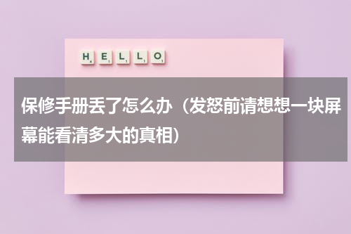 保修手册丢了怎么办（发怒前请想想一块屏幕能看清多大的真相）