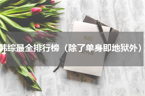 韩综最全排行榜（除了单身即地狱外）