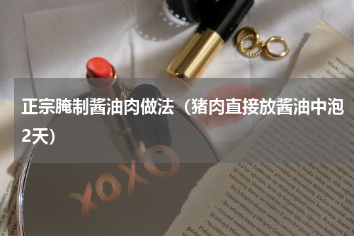 正宗腌制酱油肉做法（猪肉直接放酱油中泡2天）