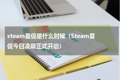 steam夏促是什么时候（Steam夏促今日凌晨正式开启）