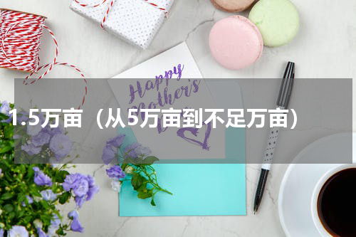 1.5万亩（从5万亩到不足万亩）